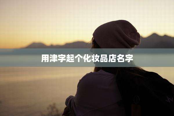 用津字起个化妆品店名字
