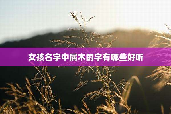 女孩名字中属木的字有哪些好听