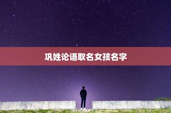 巩姓论语取名女孩名字