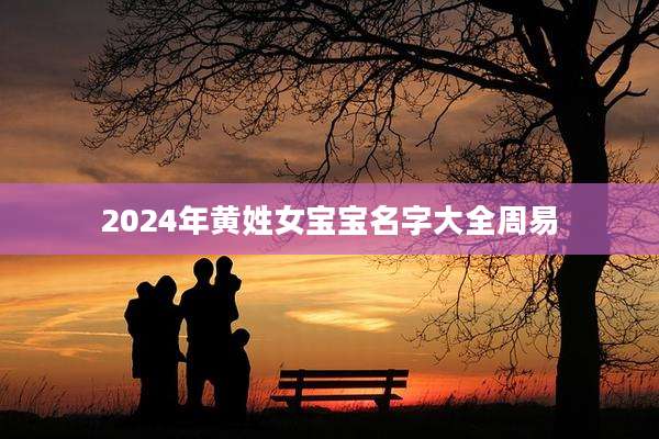 2024年黄姓女宝宝名字大全周易