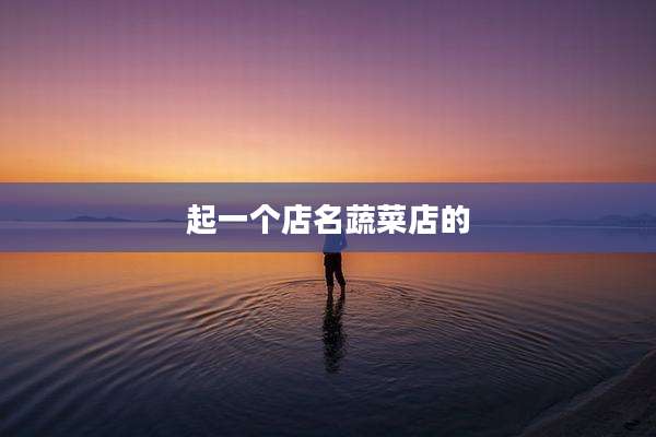 起一个店名蔬菜店的