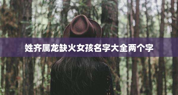 姓齐属龙缺火女孩名字大全两个字