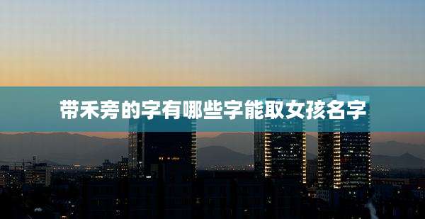 带禾旁的字有哪些字能取女孩名字