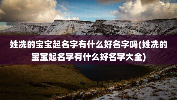 姓冼的宝宝起名字有什么好名字吗(姓冼的宝宝起名字有什么好名字大全)