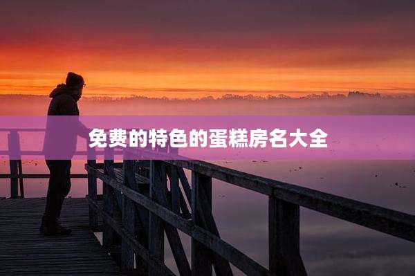 免费的特色的蛋糕房名大全