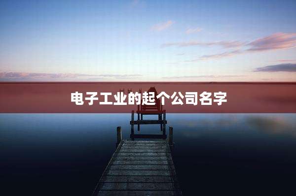 电子工业的起个公司名字