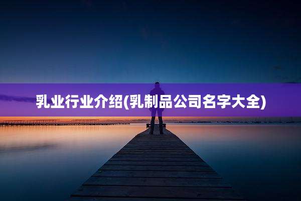 乳业行业介绍(乳制品公司名字大全)