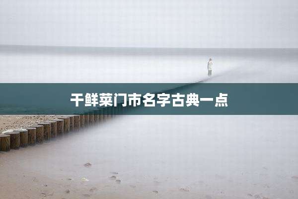 干鲜菜门市名字古典一点