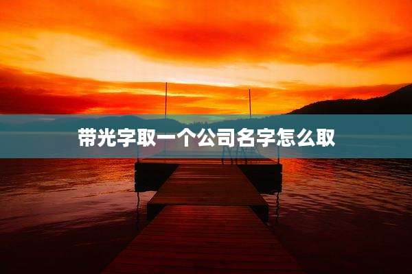 带光字取一个公司名字怎么取