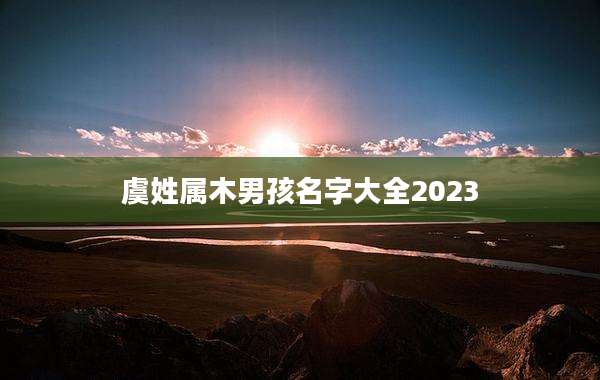 虞姓属木男孩名字大全2023
