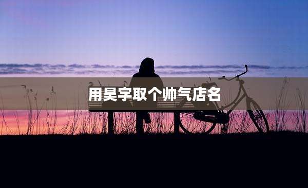 用昊字取个帅气店名