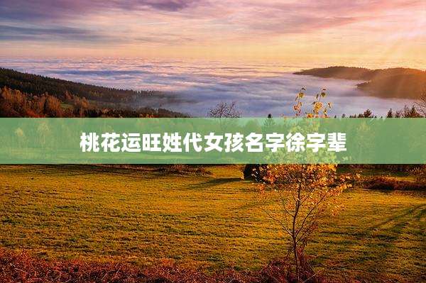 桃花运旺姓代女孩名字徐字辈