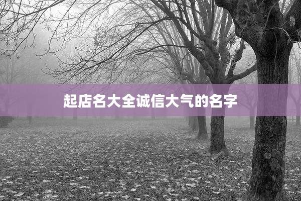 起店名大全诚信大气的名字