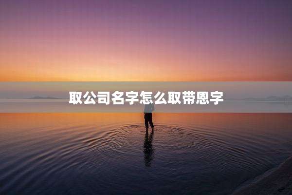 取公司名字怎么取带恩字