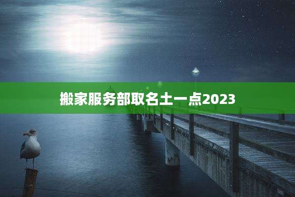 搬家服务部取名土一点2023