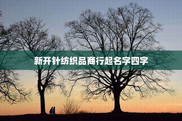 新开针纺织品商行起名字四字