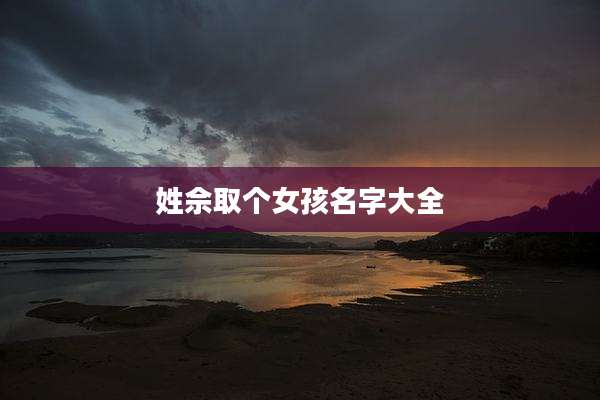 姓佘取个女孩名字大全
