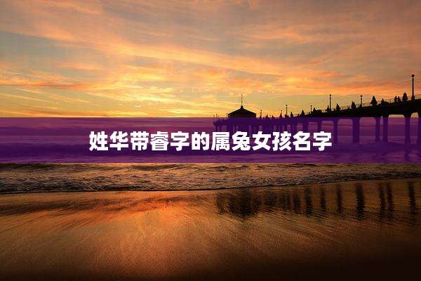 姓华带睿字的属兔女孩名字