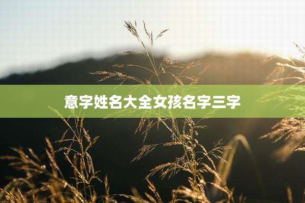 意字姓名大全女孩名字三字