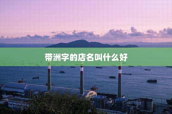 带洲字的店名叫什么好
