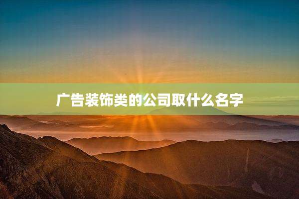 广告装饰类的公司取什么名字