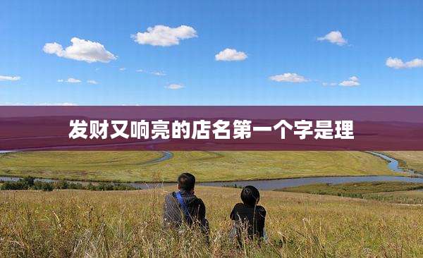 发财又响亮的店名第一个字是理
