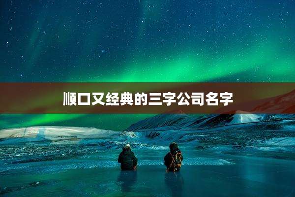 顺口又经典的三字公司名字