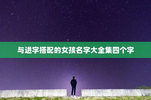 与进字搭配的女孩名字大全集四个字