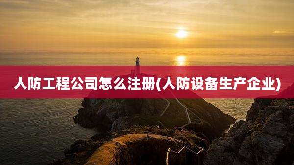 人防工程公司怎么注册(人防设备生产企业)