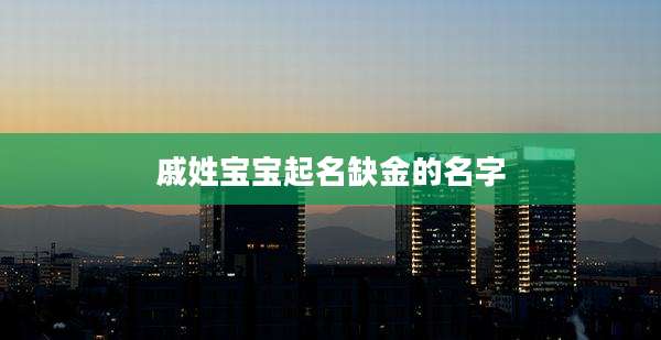 戚姓宝宝起名缺金的名字