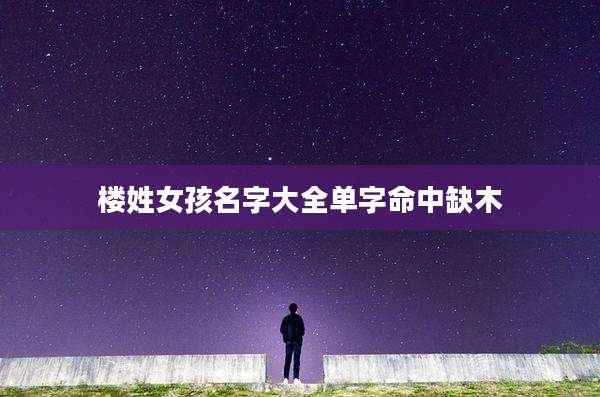 楼姓女孩名字大全单字命中缺木