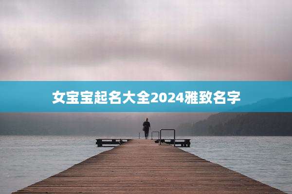 女宝宝起名大全2024雅致名字