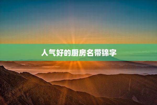 人气好的厨房名带锦字