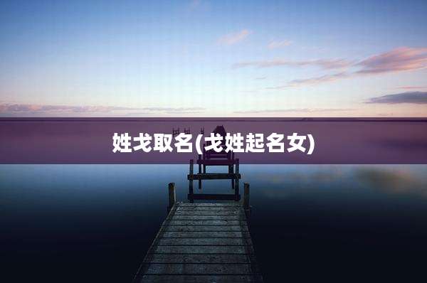 姓戈取名(戈姓起名女)