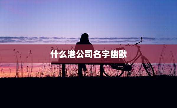 什么港公司名字幽默