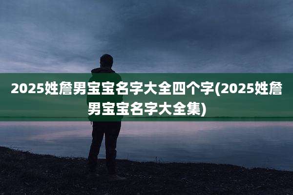 2025姓詹男宝宝名字大全四个字(2025姓詹男宝宝名字大全集)