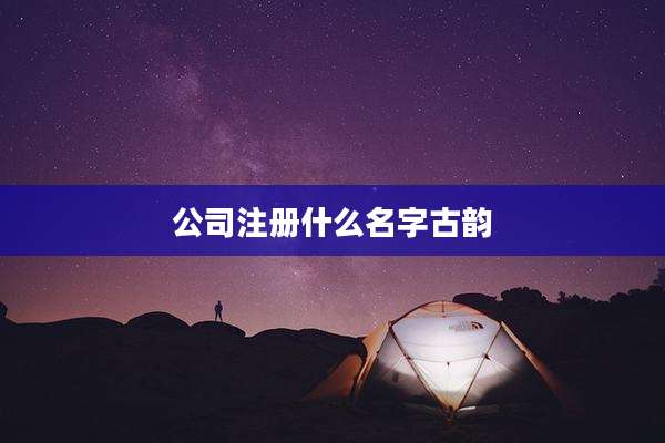 公司注册什么名字古韵