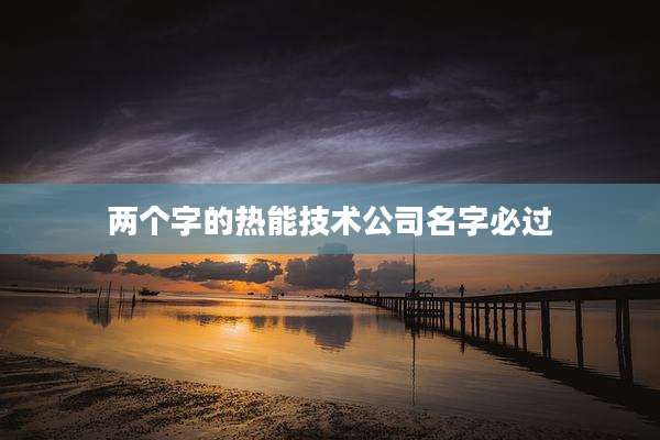 两个字的热能技术公司名字必过