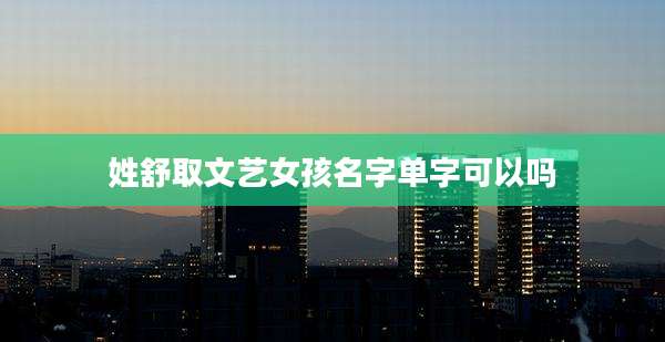 姓舒取文艺女孩名字单字可以吗