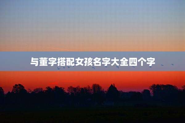 与董字搭配女孩名字大全四个字