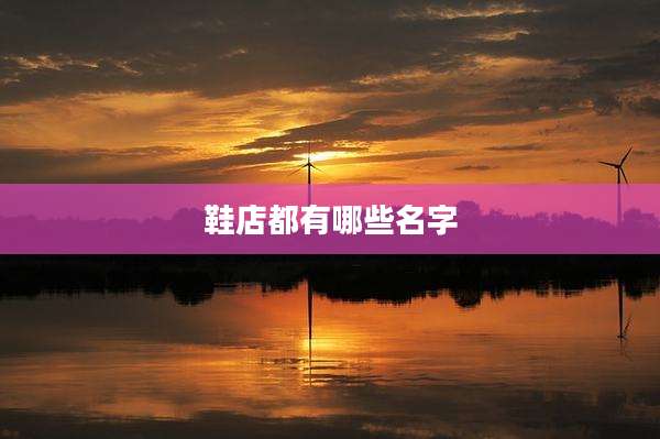 鞋店都有哪些名字