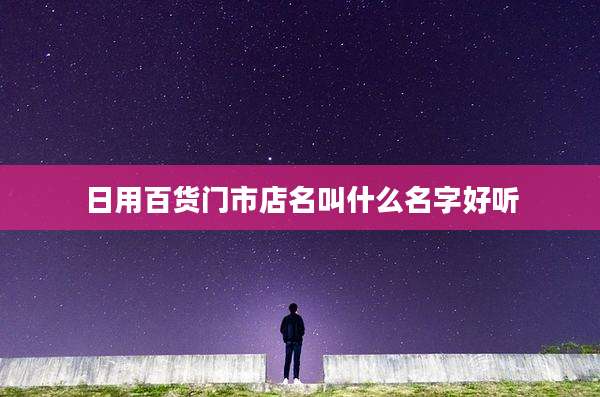 日用百货门市店名叫什么名字好听