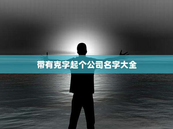 带有克字起个公司名字大全