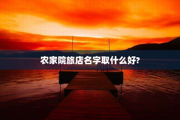 农家院旅店名字取什么好?