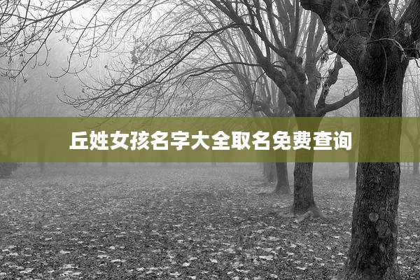 丘姓女孩名字大全取名免费查询