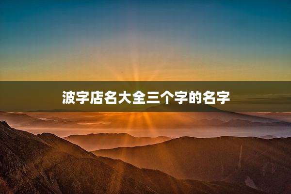 波字店名大全三个字的名字