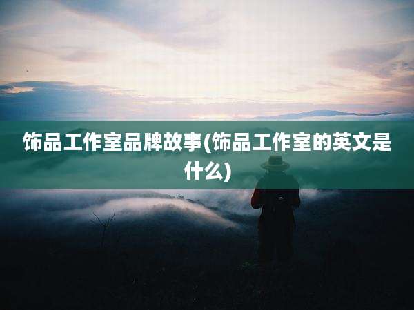 饰品工作室品牌故事(饰品工作室的英文是什么)