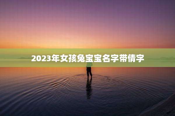 2023年女孩兔宝宝名字带倩字