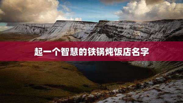 起一个智慧的铁锅炖饭店名字