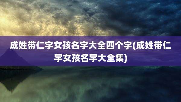 成姓带仁字女孩名字大全四个字(成姓带仁字女孩名字大全集)